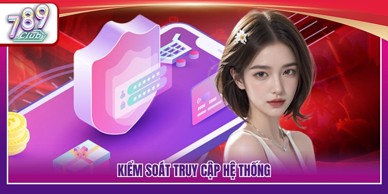 Quyền Riêng Tư 789Club – Trách Nhiệm Bảo Mật Của Hệ Thống 3 Cơ chế quản lý quyền truy cập